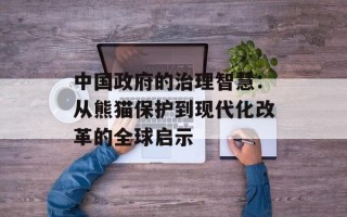 中国政府的治理智慧：从熊猫保护到现代化改革的全球启示