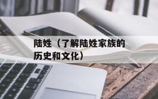 陆姓（了解陆姓家族的历史和文化）
