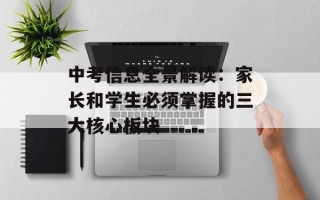 中考信息全景解读：家长和学生必须掌握的三大核心板块