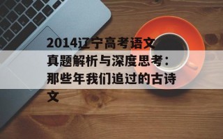 2014辽宁高考语文真题解析与深度思考：那些年我们追过的古诗文