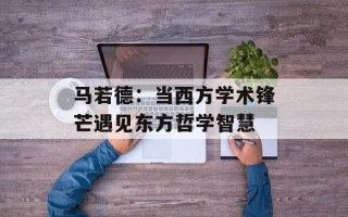 马若德：当西方学术锋芒遇见东方哲学智慧