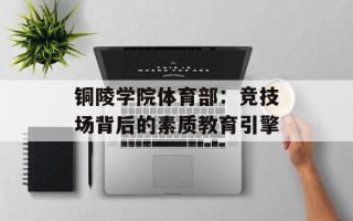 铜陵学院体育部：竞技场背后的素质教育引擎