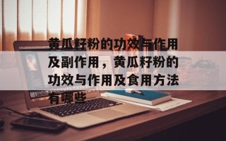 黄瓜籽粉的功效与作用及副作用，黄瓜籽粉的功效与作用及食用方法有哪些