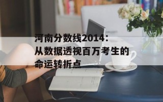 河南分数线2014：从数据透视百万考生的命运转折点