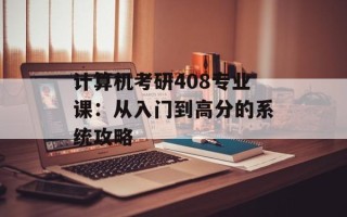 计算机考研408专业课：从入门到高分的系统攻略