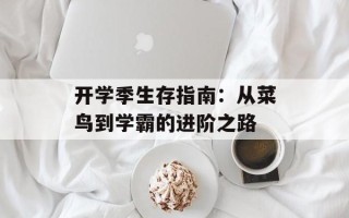 开学季生存指南：从菜鸟到学霸的进阶之路