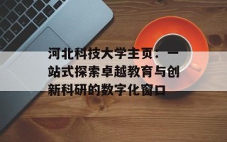 河北科技大学主页：一站式探索卓越教育与创新科研的数字化窗口