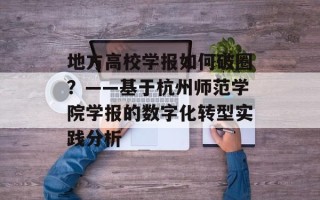 地方高校学报如何破圈？——基于杭州师范学院学报的数字化转型实践分析