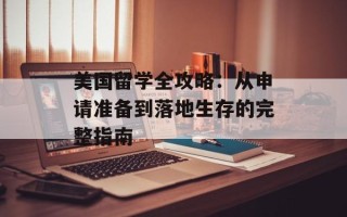 美国留学全攻略：从申请准备到落地生存的完整指南