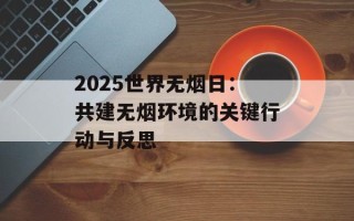 2025世界无烟日：共建无烟环境的关键行动与反思
