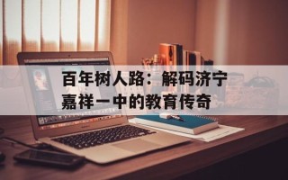 百年树人路：解码济宁嘉祥一中的教育传奇