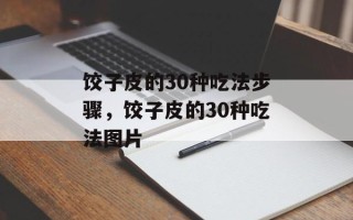 饺子皮的30种吃法步骤，饺子皮的30种吃法图片
