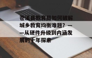苍溪县教育局如何破解城乡教育均衡难题？——从硬件升级到内涵发展的十年探索