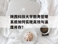 陕西科技大学教务管理系统如何实现高效与温度并存？