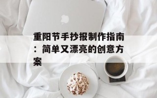重阳节手抄报制作指南：简单又漂亮的创意方案