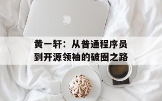 黄一轩：从普通程序员到开源领袖的破圈之路