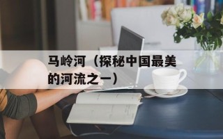 马岭河（探秘中国最美的河流之一）
