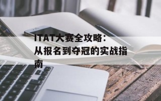 ITAT大赛全攻略：从报名到夺冠的实战指南