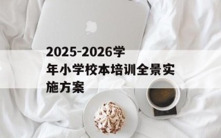 2025-2026学年小学校本培训全景实施方案