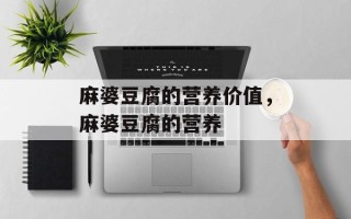 麻婆豆腐的营养价值，麻婆豆腐的营养