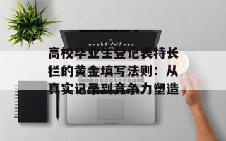 高校毕业生登记表特长栏的黄金填写法则：从真实记录到竞争力塑造