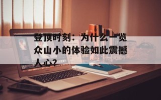 登顶时刻：为什么一览众山小的体验如此震撼人心？