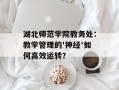 湖北师范学院教务处：教学管理的'神经'如何高效运转？