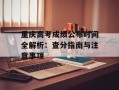 重庆高考成绩公布时间全解析：查分指南与注意事项