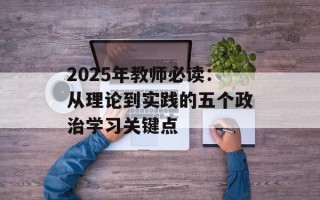 2025年教师必读：从理论到实践的五个政治学习关键点