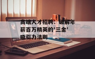高端人才招聘：破解年薪百万精英的'三金'吸引力法则