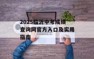 2025临沂中考成绩查询网官方入口及实用指南