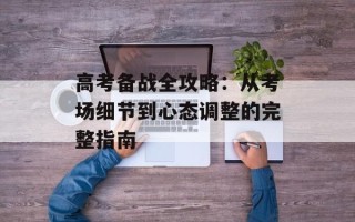 高考备战全攻略：从考场细节到心态调整的完整指南