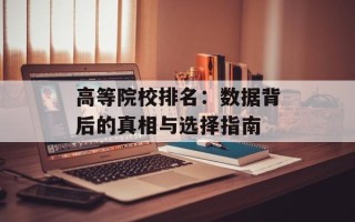 高等院校排名：数据背后的真相与选择指南