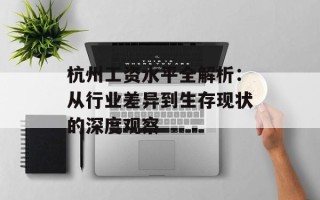 杭州工资水平全解析：从行业差异到生存现状的深度观察