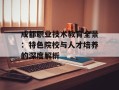 成都职业技术教育全景：特色院校与人才培养的深度解析