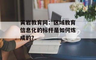 黄岩教育网：区域教育信息化的标杆是如何炼成的？