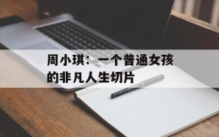 周小琪：一个普通女孩的非凡人生切片