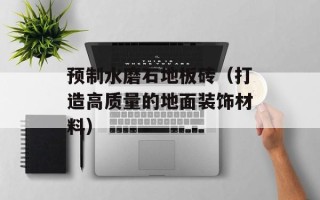 预制水磨石地板砖（打造高质量的地面装饰材料）