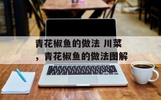 青花椒鱼的做法 川菜，青花椒鱼的做法图解