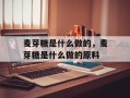 麦芽糖是什么做的，麦芽糖是什么做的原料