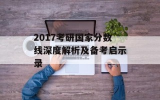 2017考研国家分数线深度解析及备考启示录