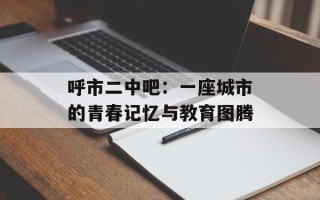 呼市二中吧：一座城市的青春记忆与教育图腾