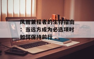 风雨兼程者的生存指南：当远方成为必选项时如何保持前行