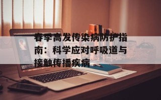 春季高发传染病防护指南：科学应对呼吸道与接触传播疾病