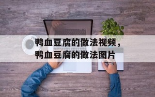鸭血豆腐的做法视频，鸭血豆腐的做法图片