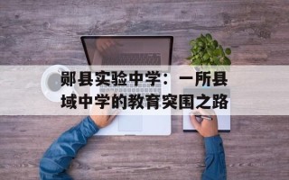 郧县实验中学：一所县域中学的教育突围之路