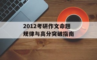 2012考研作文命题规律与高分突破指南