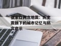 张家口两次地震：历史震颤下的城市记忆与防灾启示