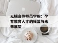 无锡高等师范学院：孕育教育人才的摇篮与未来展望