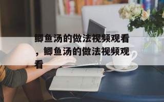 鲫鱼汤的做法视频观看，鲫鱼汤的做法视频观看